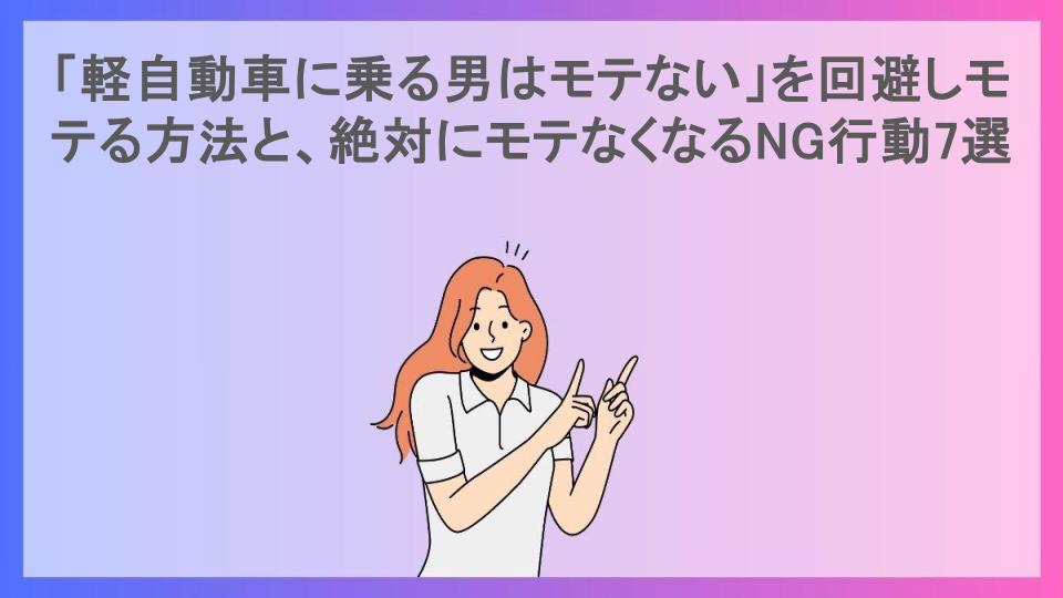 「軽自動車に乗る男はモテない」を回避しモテる方法と、絶対にモテなくなるNG行動7選